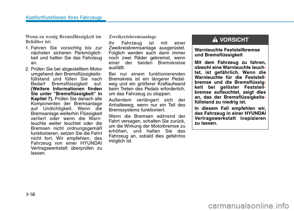 Hyundai Kona 2020 Betriebsanleitung (in German) 3-58
Komfortfunktionen Ihres Fahrzeugs
Wenn zu wenig Bremsflüssigkeit im
Behälter ist:
1. Fahren Sie vorsichtig bis zur
nächsten sicheren Parkmöglich-
keit und halten Sie das Fahrzeug
an.
2. Prüf Hyundai Kona 2020 Betriebsanleitung (in German) 3-58
Komfortfunktionen Ihres Fahrzeugs
Wenn zu wenig Bremsflüssigkeit im
Behälter ist:
1. Fahren Sie vorsichtig bis zur
nächsten sicheren Parkmöglich-
keit und halten Sie das Fahrzeug
an.
2. Prüf