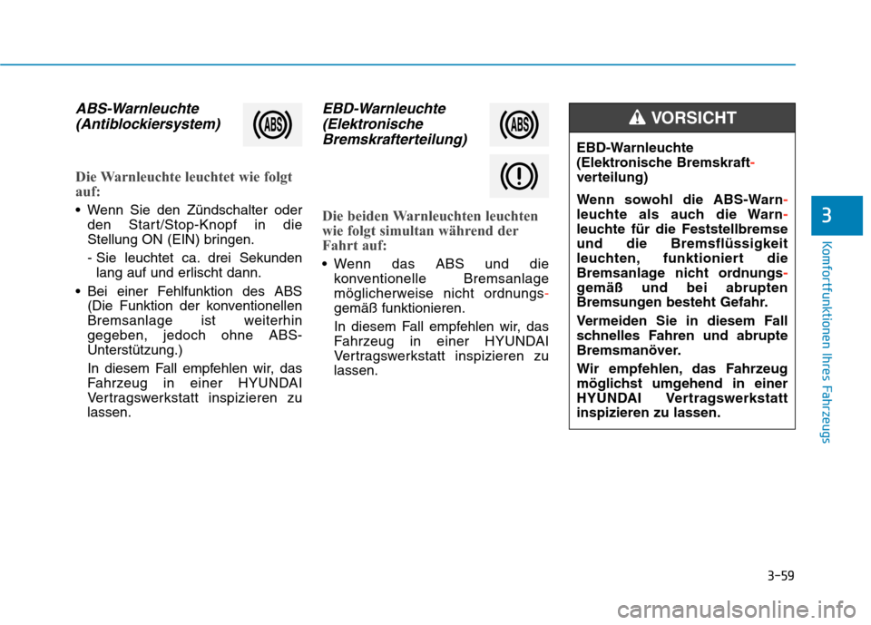 Hyundai Kona 2020 Betriebsanleitung (in German) 3-59
Komfortfunktionen Ihres Fahrzeugs
3
ABS-Warnleuchte
(Antiblockiersystem)
Die Warnleuchte leuchtet wie folgt
auf:
Wenn Sie den Zündschalter oder
den Start/Stop-Knopf in die
Stellung ON (EIN) bri Hyundai Kona 2020 Betriebsanleitung (in German) 3-59
Komfortfunktionen Ihres Fahrzeugs
3
ABS-Warnleuchte
(Antiblockiersystem)
Die Warnleuchte leuchtet wie folgt
auf:
Wenn Sie den Zündschalter oder
den Start/Stop-Knopf in die
Stellung ON (EIN) bri