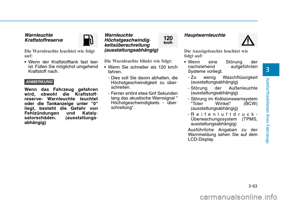 Hyundai Kona 2020  Betriebsanleitung (in German) 3-63
Komfortfunktionen Ihres Fahrzeugs
3
Warnleuchte
Kraftstoffreserve
Die Warnleuchte leuchtet wie folgt
auf:
 Wenn der Kraftstofftank fast leer
ist. Füllen Sie möglichst umgehend
Kraftstoff nach.
