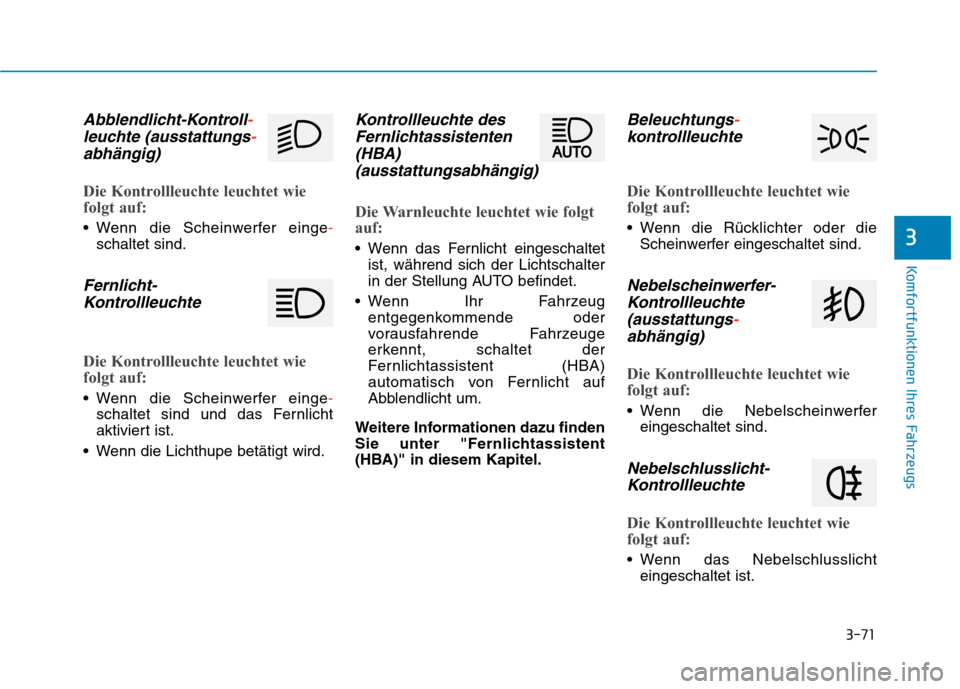 Hyundai Kona 2020 Betriebsanleitung (in German) 3-71
Komfortfunktionen Ihres Fahrzeugs
3
Abblendlicht-Kontroll-
leuchte (ausstattungs-
abhängig)
Die Kontrollleuchte leuchtet wie
folgt auf:
Wenn die Scheinwerfer einge-
schaltet sind.
Fernlicht-
Ko Hyundai Kona 2020 Betriebsanleitung (in German) 3-71
Komfortfunktionen Ihres Fahrzeugs
3
Abblendlicht-Kontroll-
leuchte (ausstattungs-
abhängig)
Die Kontrollleuchte leuchtet wie
folgt auf:
Wenn die Scheinwerfer einge-
schaltet sind.
Fernlicht-
Ko