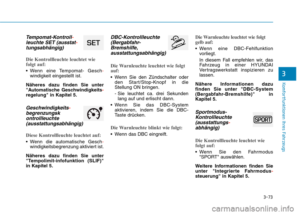 Hyundai Kona 2020 Betriebsanleitung (in German) 3-73
Komfortfunktionen Ihres Fahrzeugs
3
Tempomat-Kontroll-
leuchte SET (ausstat-
tungsabhängig)
Die Kontrollleuchte leuchtet wie
folgt auf:
Wenn eine Tempomat- Gesch-
windigkeit eingestellt ist.
NÃ Hyundai Kona 2020 Betriebsanleitung (in German) 3-73
Komfortfunktionen Ihres Fahrzeugs
3
Tempomat-Kontroll-
leuchte SET (ausstat-
tungsabhängig)
Die Kontrollleuchte leuchtet wie
folgt auf:
Wenn eine Tempomat- Gesch-
windigkeit eingestellt ist.
NÃ