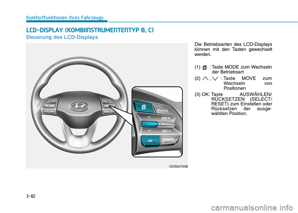 Hyundai Kona 2020 Betriebsanleitung (in German) 3-82
Komfortfunktionen Ihres Fahrzeugs
Steuerung des LCD-Displays
Die Betriebsarten des LCD-Displays
können mit den Tasten gewechselt
werden.
(1) : Taste MODE zum Wechseln
der Betriebsart
(2) , : Ta Hyundai Kona 2020 Betriebsanleitung (in German) 3-82
Komfortfunktionen Ihres Fahrzeugs
Steuerung des LCD-Displays
Die Betriebsarten des LCD-Displays
können mit den Tasten gewechselt
werden.
(1) : Taste MODE zum Wechseln
der Betriebsart
(2) , : Ta