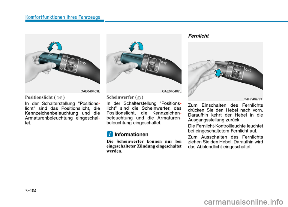 Hyundai Kona 2020  Betriebsanleitung (in German) 3-104
Komfortfunktionen Ihres Fahrzeugs
Positionslicht ( )
In der Schalterstellung "Positions-
licht" sind das Positionslicht, die
Kennzeichenbeleuchtung und die
Armaturenbeleuchtung eingeschal-
tet.
