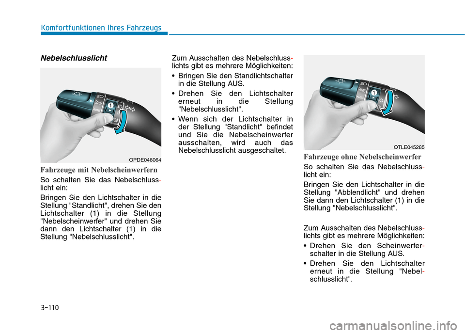 Hyundai Kona 2020  Betriebsanleitung (in German) 3-110
Komfortfunktionen Ihres Fahrzeugs
Nebelschlusslicht
Fahrzeuge mit Nebelscheinwerfern
So schalten Sie das Nebelschluss-
licht ein:
Bringen Sie den Lichtschalter in die
Stellung "Standlicht", dreh