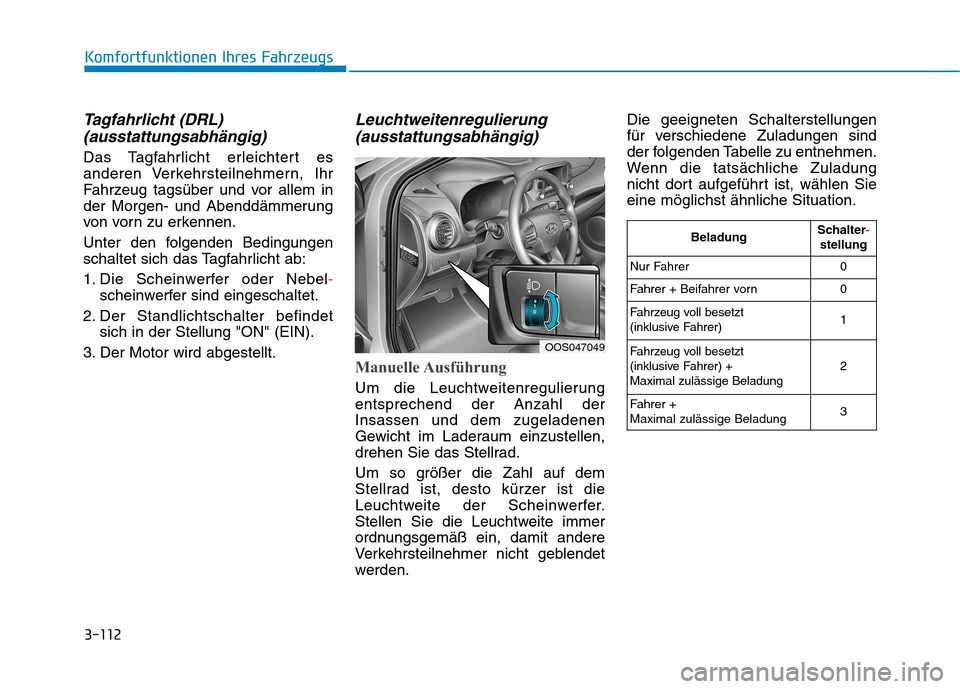 Hyundai Kona 2020 Betriebsanleitung (in German) 3-112
Komfortfunktionen Ihres Fahrzeugs
Tagfahrlicht (DRL)
(ausstattungsabhängig)
Das Tagfahrlicht erleichtert es
anderen Verkehrsteilnehmern, Ihr
Fahrzeug tagsüber und vor allem in
der Morgen- und Hyundai Kona 2020 Betriebsanleitung (in German) 3-112
Komfortfunktionen Ihres Fahrzeugs
Tagfahrlicht (DRL)
(ausstattungsabhängig)
Das Tagfahrlicht erleichtert es
anderen Verkehrsteilnehmern, Ihr
Fahrzeug tagsüber und vor allem in
der Morgen- und