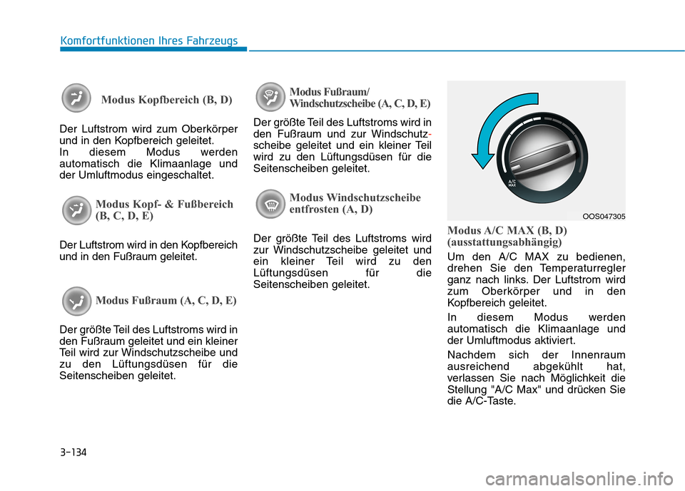 Hyundai Kona 2020 Betriebsanleitung (in German) 3-134
Komfortfunktionen Ihres Fahrzeugs
Modus Kopfbereich (B, D)
Der Luftstrom wird zum Oberkörper
und in den Kopfbereich geleitet.
In diesem Modus werden
automatisch die Klimaanlage und
der Umluftmo Hyundai Kona 2020 Betriebsanleitung (in German) 3-134
Komfortfunktionen Ihres Fahrzeugs
Modus Kopfbereich (B, D)
Der Luftstrom wird zum Oberkörper
und in den Kopfbereich geleitet.
In diesem Modus werden
automatisch die Klimaanlage und
der Umluftmo