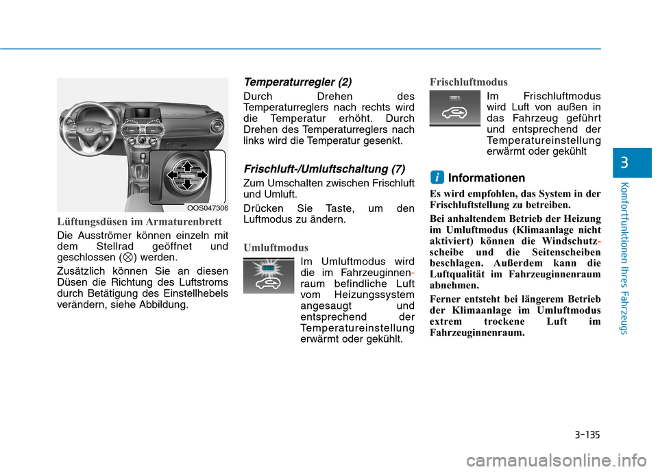 Hyundai Kona 2020 Betriebsanleitung (in German) 3-135
Komfortfunktionen Ihres Fahrzeugs
3
Lüftungsdüsen im Armaturenbrett
Die Ausströmer können einzeln mit
dem Stellrad geöffnet und
geschlossen ( ) werden.
Zusätzlich können Sie an diesen
Dü Hyundai Kona 2020 Betriebsanleitung (in German) 3-135
Komfortfunktionen Ihres Fahrzeugs
3
Lüftungsdüsen im Armaturenbrett
Die Ausströmer können einzeln mit
dem Stellrad geöffnet und
geschlossen ( ) werden.
Zusätzlich können Sie an diesen
Dü
