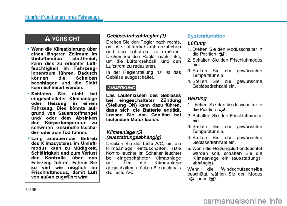 Hyundai Kona 2020 Betriebsanleitung (in German) 3-136
Komfortfunktionen Ihres Fahrzeugs
Gebläsedrehzahlregler (1)
Drehen Sie den Regler nach rechts,
um die Lüfterdrehzahl anzuheben
und den Luftstrom zu erhöhen.
Drehen Sie den Regler nach links,
Hyundai Kona 2020 Betriebsanleitung (in German) 3-136
Komfortfunktionen Ihres Fahrzeugs
Gebläsedrehzahlregler (1)
Drehen Sie den Regler nach rechts,
um die Lüfterdrehzahl anzuheben
und den Luftstrom zu erhöhen.
Drehen Sie den Regler nach links,