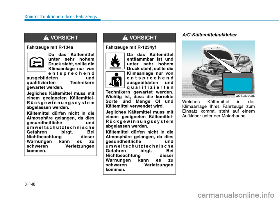 Hyundai Kona 2020 Betriebsanleitung (in German) 3-140
Komfortfunktionen Ihres Fahrzeugs
A/C-Kältemittelaufkleber
Welches Kältemittel in der
Klimaanlage Ihres Fahrzeugs zum
Einsatz kommt, steht auf einem
Aufkleber unter der Motorhaube. Fahrzeuge m Hyundai Kona 2020 Betriebsanleitung (in German) 3-140
Komfortfunktionen Ihres Fahrzeugs
A/C-Kältemittelaufkleber
Welches Kältemittel in der
Klimaanlage Ihres Fahrzeugs zum
Einsatz kommt, steht auf einem
Aufkleber unter der Motorhaube. Fahrzeuge m