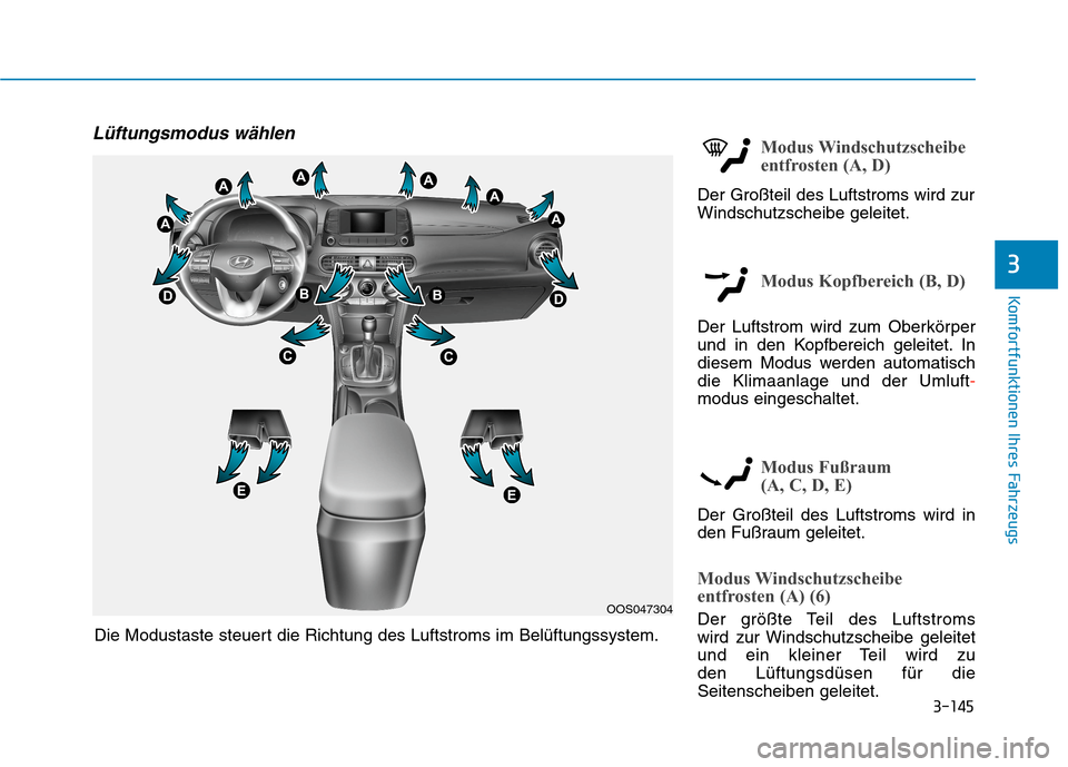 Hyundai Kona 2020 Betriebsanleitung (in German) 3-145
Komfortfunktionen Ihres Fahrzeugs
3
Lüftungsmodus wählenModus Windschutzscheibe
entfrosten (A, D)
Der Großteil des Luftstroms wird zur
Windschutzscheibe geleitet.
Modus Kopfbereich (B, D)
Der Hyundai Kona 2020 Betriebsanleitung (in German) 3-145
Komfortfunktionen Ihres Fahrzeugs
3
Lüftungsmodus wählenModus Windschutzscheibe
entfrosten (A, D)
Der Großteil des Luftstroms wird zur
Windschutzscheibe geleitet.
Modus Kopfbereich (B, D)
Der