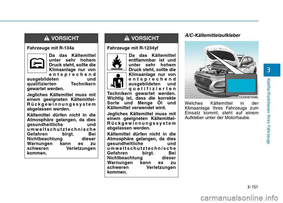 Hyundai Kona 2020 Betriebsanleitung (in German) 3-151
Komfortfunktionen Ihres Fahrzeugs
3
A/C-Kältemittelaufkleber
Welches Kältemittel in der
Klimaanlage Ihres Fahrzeugs zum
Einsatz kommt, steht auf einem
Aufkleber unter der Motorhaube. Fahrzeuge Hyundai Kona 2020 Betriebsanleitung (in German) 3-151
Komfortfunktionen Ihres Fahrzeugs
3
A/C-Kältemittelaufkleber
Welches Kältemittel in der
Klimaanlage Ihres Fahrzeugs zum
Einsatz kommt, steht auf einem
Aufkleber unter der Motorhaube. Fahrzeuge