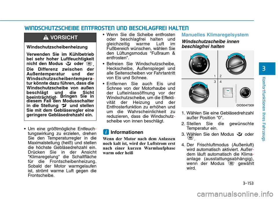 Hyundai Kona 2020  Betriebsanleitung (in German) 3-153
Komfortfunktionen Ihres Fahrzeugs
3
 Um eine größtmögliche Entfeuch-
tungswirkung zu erzielen, drehen
Sie den Temperaturregler in die
Maximalstellung (heiß) und stellen
die höchste Gebläse