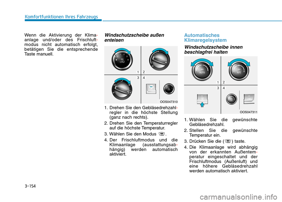 Hyundai Kona 2020 Betriebsanleitung (in German) 3-154
Komfortfunktionen Ihres Fahrzeugs
Wenn die Aktivierung der Klima-
anlage und/oder des Frischluft-
modus nicht automatisch erfolgt,
betätigen Sie die entsprechende
Taste manuell.
Windschutzschei Hyundai Kona 2020 Betriebsanleitung (in German) 3-154
Komfortfunktionen Ihres Fahrzeugs
Wenn die Aktivierung der Klima-
anlage und/oder des Frischluft-
modus nicht automatisch erfolgt,
betätigen Sie die entsprechende
Taste manuell.
Windschutzschei