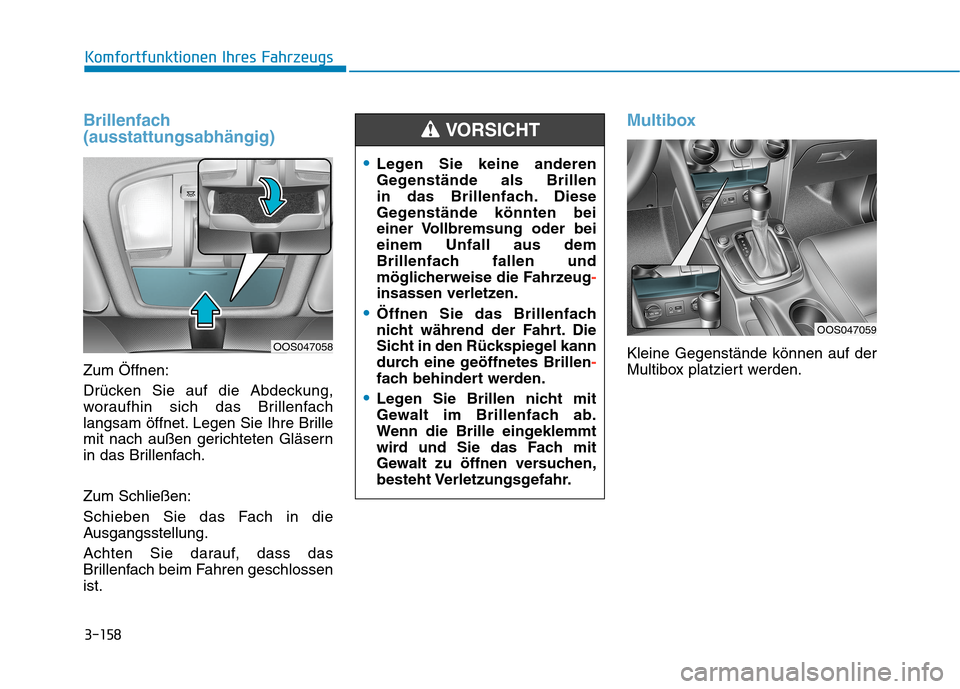 Hyundai Kona 2020 Betriebsanleitung (in German) 3-158
Komfortfunktionen Ihres Fahrzeugs
Brillenfach
(ausstattungsabhängig)
Zum Öffnen:
Drücken Sie auf die Abdeckung,
woraufhin sich das Brillenfach
langsam öffnet. Legen Sie Ihre Brille
mit nach Hyundai Kona 2020 Betriebsanleitung (in German) 3-158
Komfortfunktionen Ihres Fahrzeugs
Brillenfach
(ausstattungsabhängig)
Zum Öffnen:
Drücken Sie auf die Abdeckung,
woraufhin sich das Brillenfach
langsam öffnet. Legen Sie Ihre Brille
mit nach