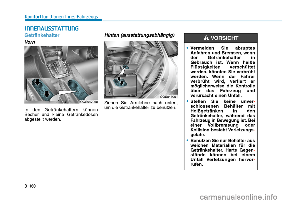 Hyundai Kona 2020 Betriebsanleitung (in German) 3-160
Komfortfunktionen Ihres Fahrzeugs
Getränkehalter
Vorn
In den Getränkehaltern können
Becher und kleine Getränkedosen
abgestellt werden.
Hinten (ausstattungsabhängig)
Ziehen Sie Armlehne nach Hyundai Kona 2020 Betriebsanleitung (in German) 3-160
Komfortfunktionen Ihres Fahrzeugs
Getränkehalter
Vorn
In den Getränkehaltern können
Becher und kleine Getränkedosen
abgestellt werden.
Hinten (ausstattungsabhängig)
Ziehen Sie Armlehne nach
