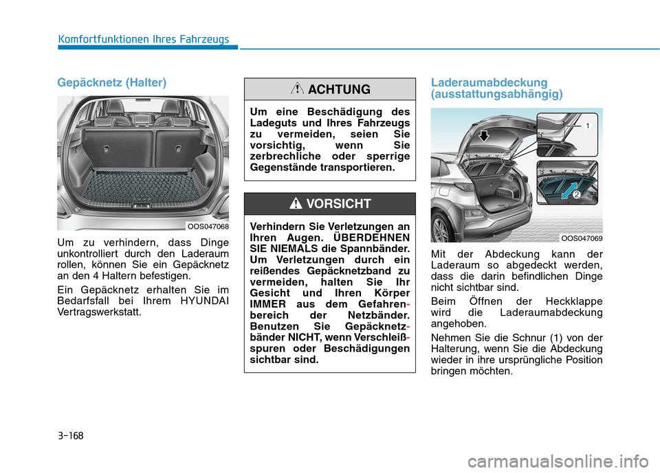Hyundai Kona 2020 Betriebsanleitung (in German) 3-168
Komfortfunktionen Ihres Fahrzeugs
Gepäcknetz (Halter)
Um zu verhindern, dass Dinge
unkontrolliert durch den Laderaum
rollen, können Sie ein Gepäcknetz
an den 4 Haltern befestigen.
Ein Gepäck Hyundai Kona 2020 Betriebsanleitung (in German) 3-168
Komfortfunktionen Ihres Fahrzeugs
Gepäcknetz (Halter)
Um zu verhindern, dass Dinge
unkontrolliert durch den Laderaum
rollen, können Sie ein Gepäcknetz
an den 4 Haltern befestigen.
Ein Gepäck