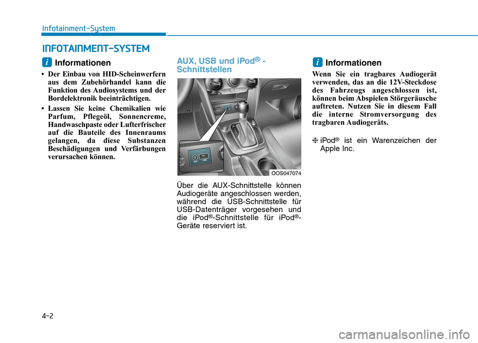 Hyundai Kona 2020  Betriebsanleitung (in German) 4-2
Infotainment-System
Informationen 
• Der Einbau von HID-Scheinwerfern
aus dem Zubehörhandel kann die
Funktion des Audiosystems und der
Bordelektronik beeinträchtigen.
• Lassen Sie keine Chem