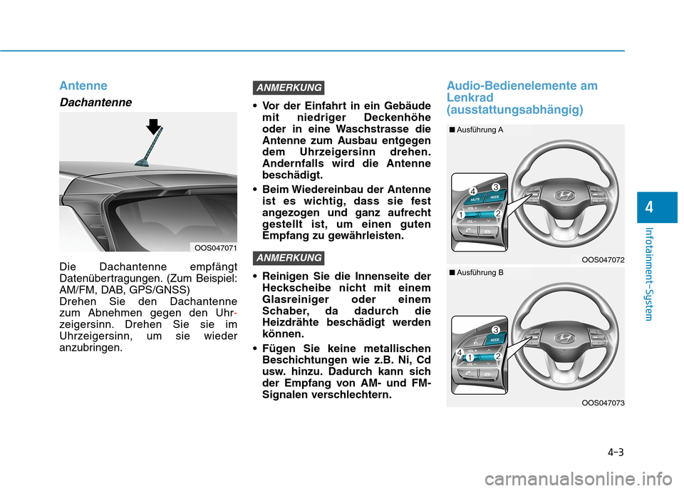 Hyundai Kona 2020  Betriebsanleitung (in German) 4-3
Infotainment-System
4
Antenne
Dachantenne
Die Dachantenne empfängt
Datenübertragungen. (Zum Beispiel:
AM/FM, DAB, GPS/GNSS)
Drehen Sie den Dachantenne 
zum Abnehmen gegen den Uhr-
zeigersinn. Dr
