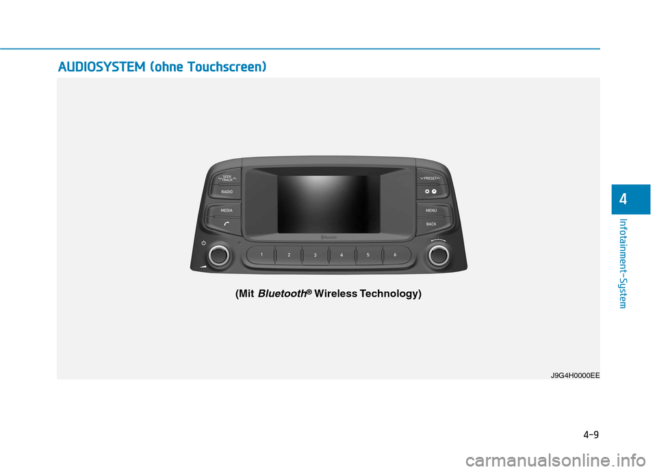 Hyundai Kona 2020 Betriebsanleitung (in German) 4-9
Infotainment-System
4
A AU
UD
DI
IO
OS
SY
YS
ST
TE
EM
M
(
(o
oh
hn
ne
e
T
To
ou
uc
ch
hs
sc
cr
re
ee
en
n)
)
J9G4H0000EE
(Mit Bluetooth®Wireless Technology) Hyundai Kona 2020 Betriebsanleitung (in German) 4-9
Infotainment-System
4
A AU
UD
DI
IO
OS
SY
YS
ST
TE
EM
M
(
(o
oh
hn
ne
e
T
To
ou
uc
ch
hs
sc
cr
re
ee
en
n)
)
J9G4H0000EE
(Mit Bluetooth®Wireless Technology)