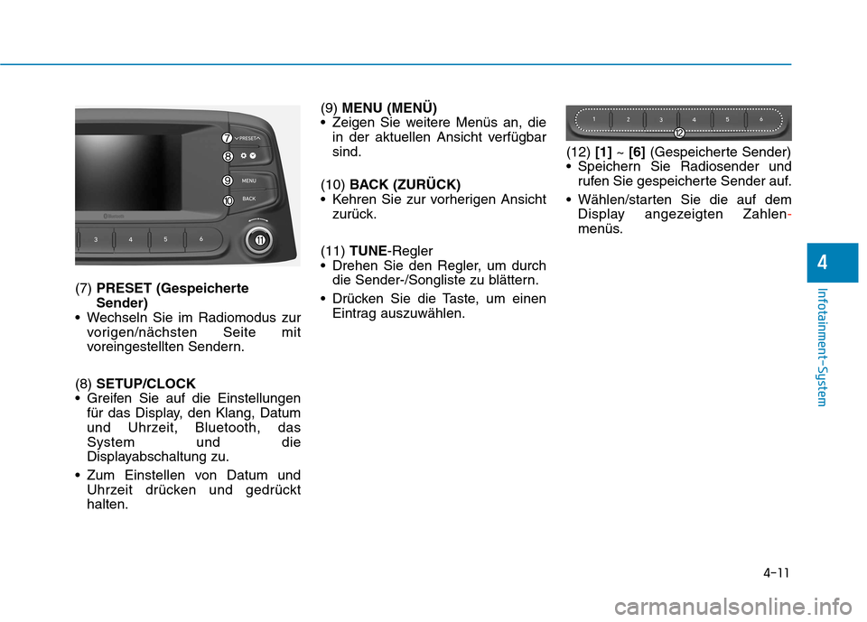 Hyundai Kona 2020  Betriebsanleitung (in German) 4-11
Infotainment-System
4
(7) PRESET (Gespeicherte
Sender)
 Wechseln Sie im Radiomodus zur
vorigen/nächsten Seite mit
voreingestellten Sendern.
(8) SETUP/CLOCK
 Greifen Sie auf die Einstellungen
fü