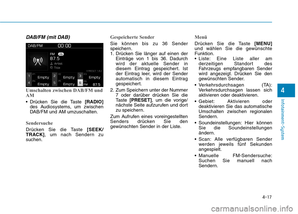 Hyundai Kona 2020  Betriebsanleitung (in German) 4-17
Infotainment-System
4
DAB/FM (mit DAB)
Umschalten zwischen DAB/FM und
AM
 Drücken Sie die Taste [RADIO]
des Audiosystems, um zwischen
DAB/FM und AM umzuschalten.
Sendersuche
Drücken Sie die Tas