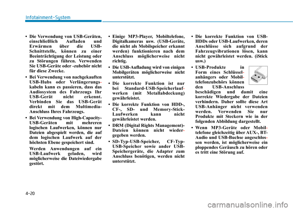 Hyundai Kona 2020  Betriebsanleitung (in German) 4-20
Infotainment-System
• Die Verwendung von USB-Geräten,
einschließlich Aufladen  und
Erwärmen über die USB-
Schnittstelle, können zu einer
Beeinträchtigung der Leistung oder
zu Störungen f