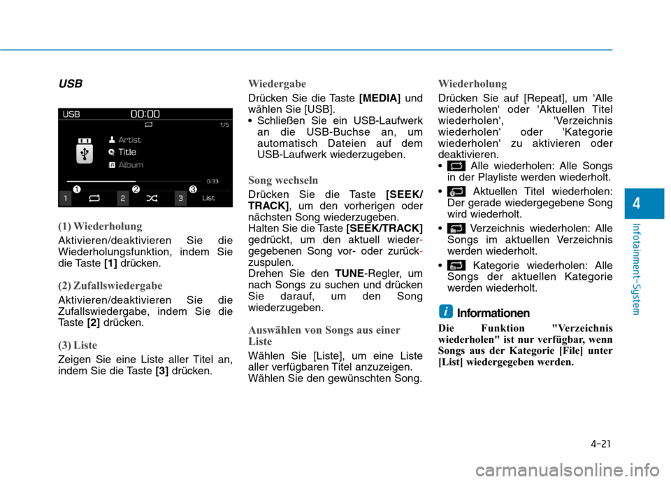 Hyundai Kona 2020  Betriebsanleitung (in German) 4-21
Infotainment-System
4
USB
(1) Wiederholung
Aktivieren/deaktivieren Sie die
Wiederholungsfunktion, indem Sie
die Taste [1] drücken.
(2) Zufallswiedergabe
Aktivieren/deaktivieren Sie die
Zufallswi