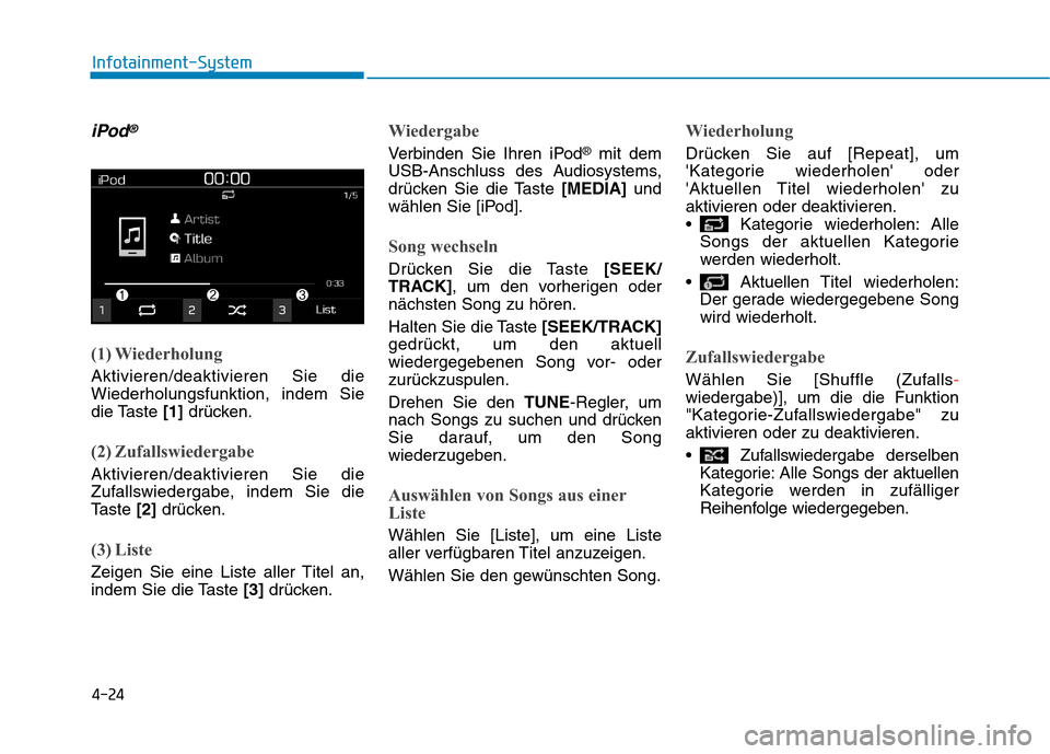 Hyundai Kona 2020  Betriebsanleitung (in German) 4-24
Infotainment-System
iPod®
(1) Wiederholung
Aktivieren/deaktivieren Sie die
Wiederholungsfunktion, indem Sie
die Taste [1]drücken.
(2) Zufallswiedergabe
Aktivieren/deaktivieren Sie die
Zufallswi
