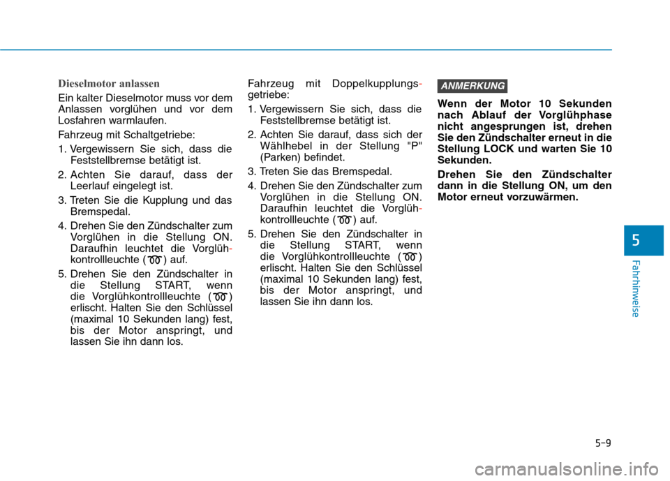 Hyundai Kona 2020 Betriebsanleitung (in German) 5-9
Fahrhinweise
5
Dieselmotor anlassen
Ein kalter Dieselmotor muss vor dem
Anlassen vorglühen und vor dem
Losfahren warmlaufen.
Fahrzeug mit Schaltgetriebe:
1. Vergewissern Sie sich, dass die
Festst Hyundai Kona 2020 Betriebsanleitung (in German) 5-9
Fahrhinweise
5
Dieselmotor anlassen
Ein kalter Dieselmotor muss vor dem
Anlassen vorglühen und vor dem
Losfahren warmlaufen.
Fahrzeug mit Schaltgetriebe:
1. Vergewissern Sie sich, dass die
Festst