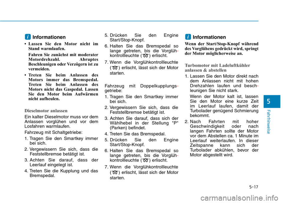 Hyundai Kona 2020 Betriebsanleitung (in German) 5-17
Fahrhinweise
5
Informationen
• Lassen Sie den Motor nicht im
Stand warmlaufen.
Fahren Sie zunächst mit moderater
Motordrehzahl. Abruptes
Beschleunigen oder Verzögern ist zu
vermeiden.
• Tr Hyundai Kona 2020 Betriebsanleitung (in German) 5-17
Fahrhinweise
5
Informationen
• Lassen Sie den Motor nicht im
Stand warmlaufen.
Fahren Sie zunächst mit moderater
Motordrehzahl. Abruptes
Beschleunigen oder Verzögern ist zu
vermeiden.
• Tr