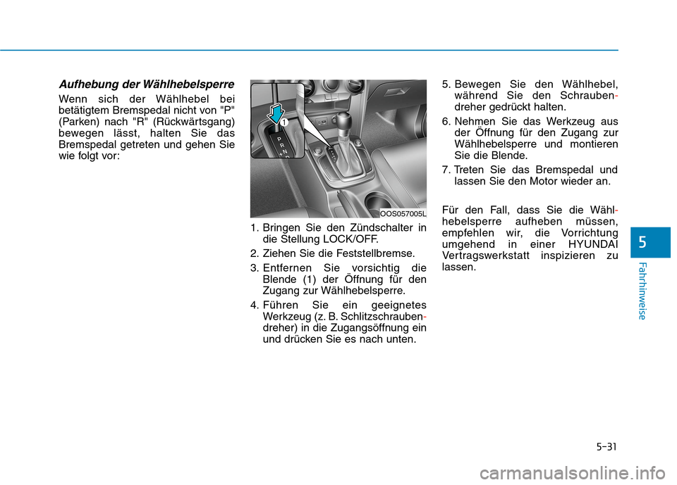Hyundai Kona 2020  Betriebsanleitung (in German) 5-31
Fahrhinweise
5
Aufhebung der Wählhebelsperre
Wenn sich der Wählhebel bei
betätigtem Bremspedal nicht von "P"
(Parken) nach "R" (Rückwärtsgang)
bewegen lässt, halten Sie das
Bremspedal getre