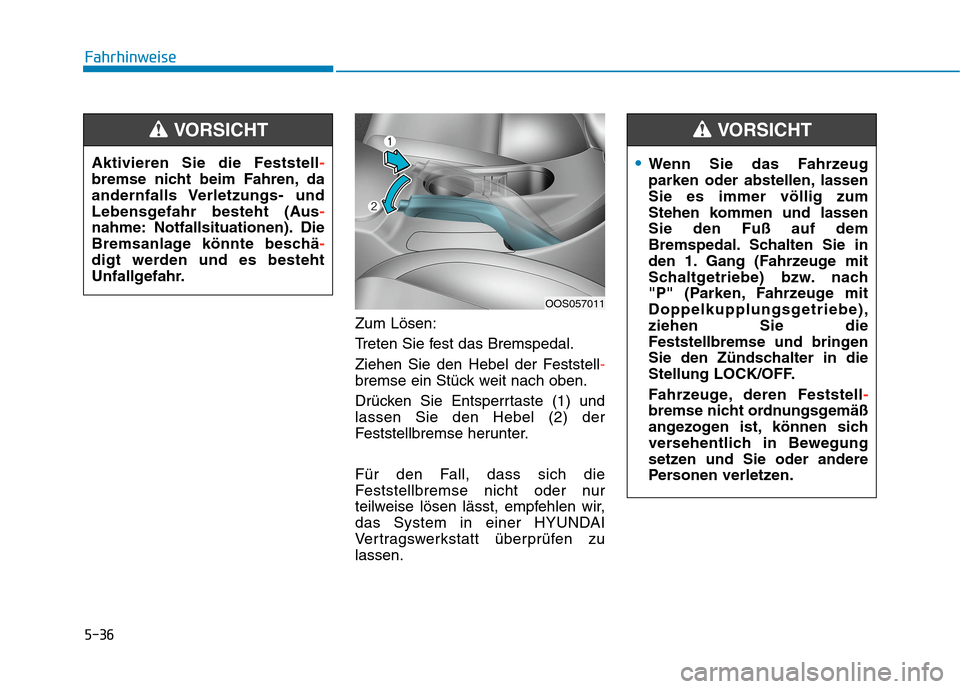 Hyundai Kona 2020  Betriebsanleitung (in German) 5-36
Fahrhinweise
Zum Lösen:
Treten Sie fest das Bremspedal.
Ziehen Sie den Hebel der Feststell-
bremse ein Stück weit nach oben.
Drücken Sie Entsperrtaste (1) und
lassen Sie den Hebel (2) der
Fest