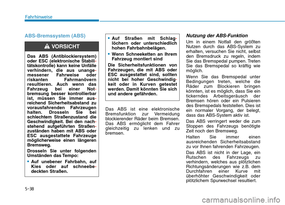 Hyundai Kona 2020  Betriebsanleitung (in German) 5-38
Fahrhinweise
ABS-Bremssystem (ABS)
Das ABS ist eine elektronische
Bremsfunktion zur Vermeidung
blockierender Räder beim Bremsen.
Das ABS ermöglicht dem Fahrer
gleichzeitig zu lenken und zu
brem