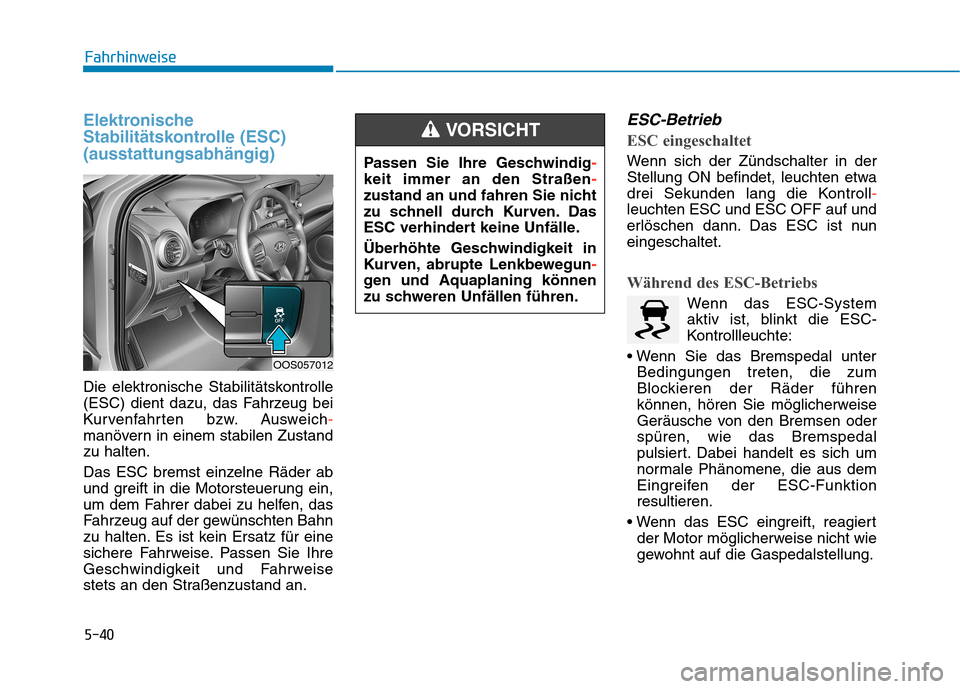 Hyundai Kona 2020  Betriebsanleitung (in German) 5-40
Fahrhinweise
Elektronische
Stabilitätskontrolle (ESC)
(ausstattungsabhängig)
Die elektronische Stabilitätskontrolle
(ESC) dient dazu, das Fahrzeug bei
Kurvenfahrten bzw. Ausweich-
manövern in