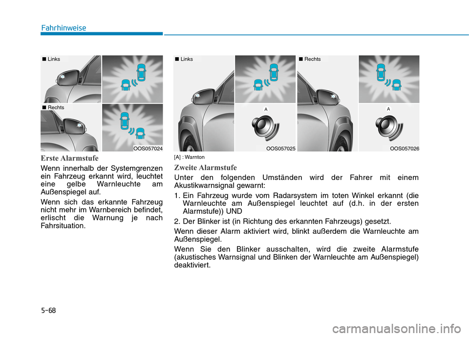 Hyundai Kona 2020  Betriebsanleitung (in German) 5-68
Fahrhinweise
Erste Alarmstufe
Wenn innerhalb der Systemgrenzen
ein Fahrzeug erkannt wird, leuchtet
eine gelbe Warnleuchte am
Außenspiegel auf.
Wenn sich das erkannte Fahrzeug
nicht mehr im Warnb