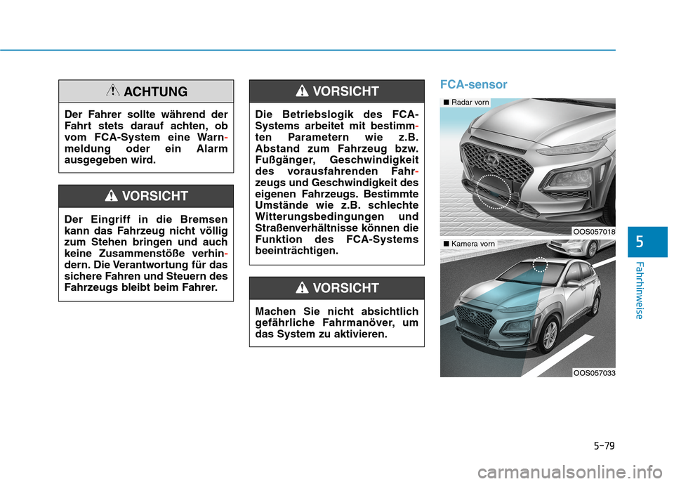 Hyundai Kona 2020 Betriebsanleitung (in German) 5-79
Fahrhinweise
5
FCA-sensor
Der Fahrer sollte während der
Fahrt stets darauf achten, ob
vom FCA-System eine Warn-
meldung oder ein Alarm
ausgegeben wird.
ACHTUNG
Der Eingriff in die Bremsen
kann d Hyundai Kona 2020 Betriebsanleitung (in German) 5-79
Fahrhinweise
5
FCA-sensor
Der Fahrer sollte während der
Fahrt stets darauf achten, ob
vom FCA-System eine Warn-
meldung oder ein Alarm
ausgegeben wird.
ACHTUNG
Der Eingriff in die Bremsen
kann d