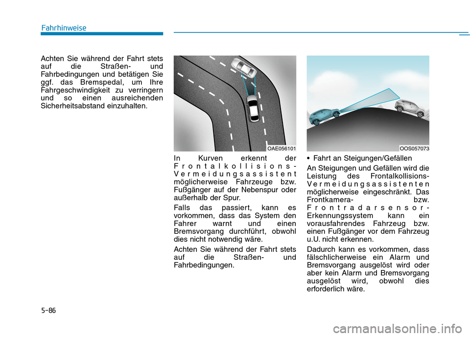 Hyundai Kona 2020  Betriebsanleitung (in German) 5-86
Fahrhinweise
Achten Sie während der Fahrt stets
auf die Straßen- und
Fahrbedingungen und betätigen Sie
ggf. das Bremspedal, um Ihre
Fahrgeschwindigkeit zu verringern
und so einen ausreichenden