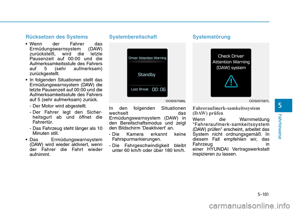 Hyundai Kona 2020 Betriebsanleitung (in German) 5-101
Fahrhinweise
5
Rücksetzen des Systems
Wenn der Fahrer das
Ermüdungswarnsystem (DAW)
zurückstellt, wird die letzte
Pausenzeit auf 00:00 und die
Aufmerksamkeitsstufe des Fahrers
auf 5 (sehr a Hyundai Kona 2020 Betriebsanleitung (in German) 5-101
Fahrhinweise
5
Rücksetzen des Systems
Wenn der Fahrer das
Ermüdungswarnsystem (DAW)
zurückstellt, wird die letzte
Pausenzeit auf 00:00 und die
Aufmerksamkeitsstufe des Fahrers
auf 5 (sehr a