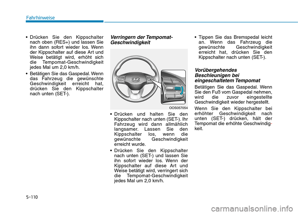 Hyundai Kona 2020 Betriebsanleitung (in German) 5-110
Fahrhinweise
Drücken Sie den Kippschalter
nach oben (RES+) und lassen Sie
ihn dann sofort wieder los. Wenn
der Kippschalter auf diese Art und
Weise betätigt wird, erhöht sich
die Tempomat-G Hyundai Kona 2020 Betriebsanleitung (in German) 5-110
Fahrhinweise
Drücken Sie den Kippschalter
nach oben (RES+) und lassen Sie
ihn dann sofort wieder los. Wenn
der Kippschalter auf diese Art und
Weise betätigt wird, erhöht sich
die Tempomat-G