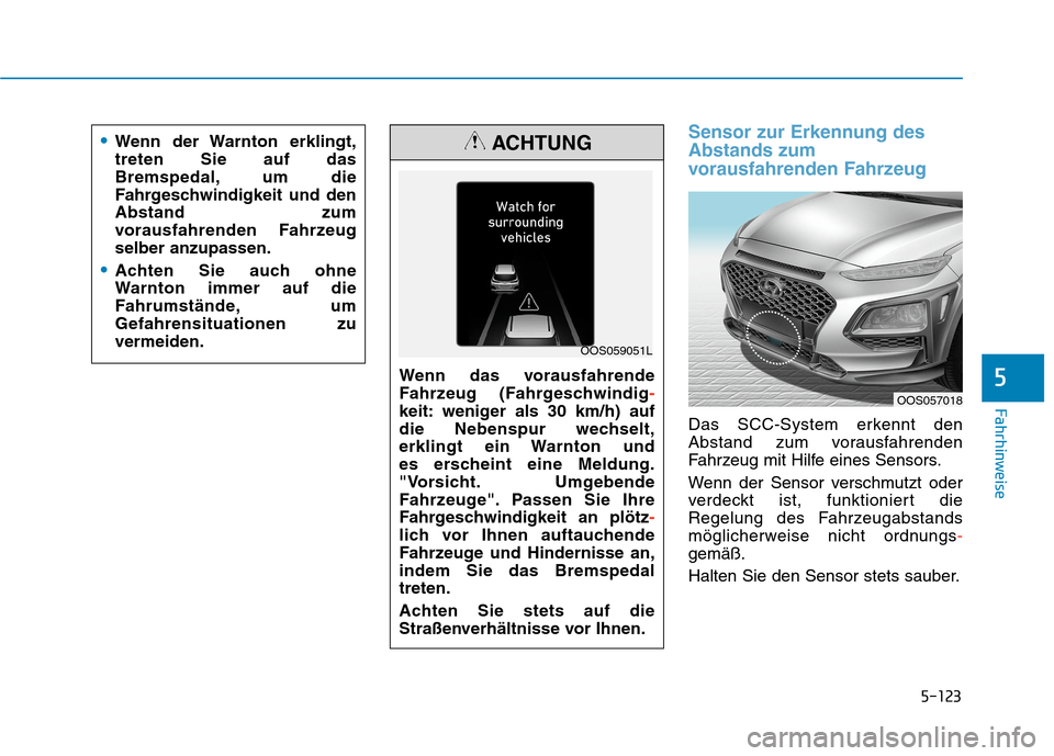 Hyundai Kona 2020 Betriebsanleitung (in German) 5-123
Fahrhinweise
Sensor zur Erkennung des
Abstands zum
vorausfahrenden Fahrzeug
Das SCC-System erkennt den
Abstand zum vorausfahrenden
Fahrzeug mit Hilfe eines Sensors.
Wenn der Sensor verschmutzt Hyundai Kona 2020 Betriebsanleitung (in German) 5-123
Fahrhinweise
Sensor zur Erkennung des
Abstands zum
vorausfahrenden Fahrzeug
Das SCC-System erkennt den
Abstand zum vorausfahrenden
Fahrzeug mit Hilfe eines Sensors.
Wenn der Sensor verschmutzt