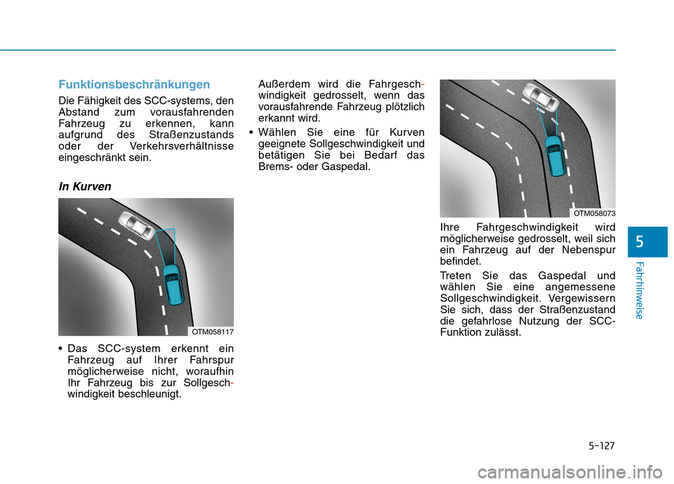 Hyundai Kona 2020 Betriebsanleitung (in German) 5-127
Fahrhinweise
Funktionsbeschränkungen
Die Fähigkeit des SCC-systems, den
Abstand zum vorausfahrenden
Fahrzeug zu erkennen, kann
aufgrund des Straßenzustands
oder der Verkehrsverhältnisse
ein Hyundai Kona 2020 Betriebsanleitung (in German) 5-127
Fahrhinweise
Funktionsbeschränkungen
Die Fähigkeit des SCC-systems, den
Abstand zum vorausfahrenden
Fahrzeug zu erkennen, kann
aufgrund des Straßenzustands
oder der Verkehrsverhältnisse
ein