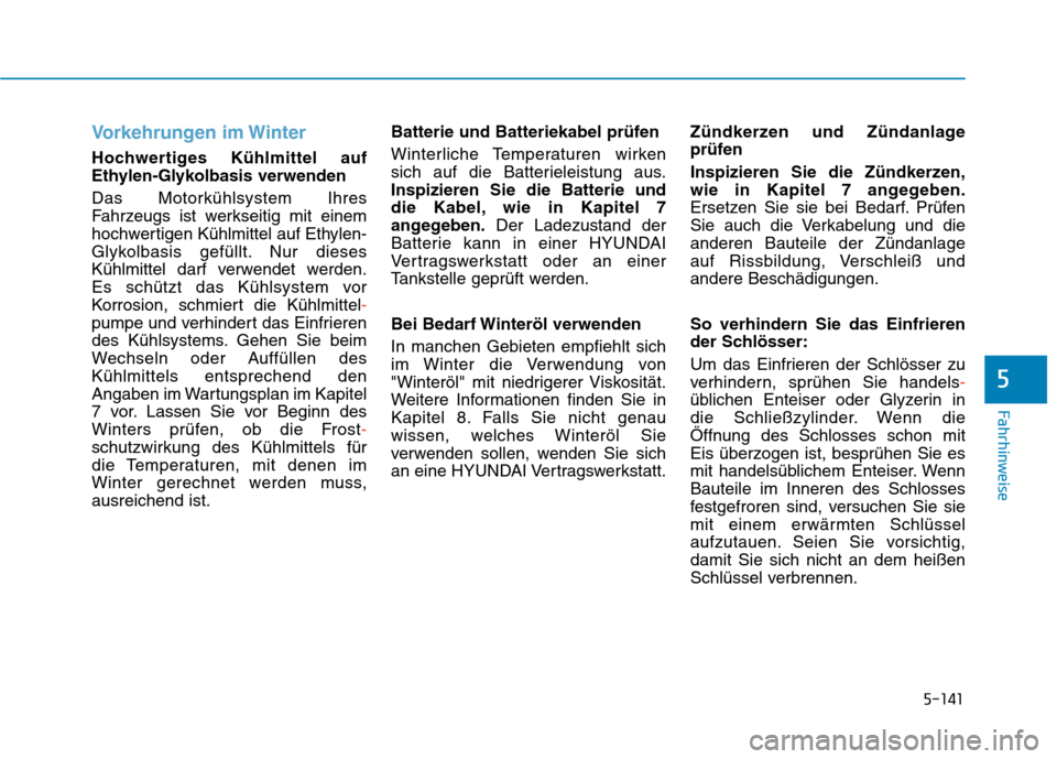 Hyundai Kona 2020  Betriebsanleitung (in German) 5-141
Fahrhinweise
5
Vorkehrungen im Winter
Hochwertiges Kühlmittel auf
Ethylen-Glykolbasis verwenden
Das Motorkühlsystem Ihres
Fahrzeugs ist werkseitig mit einem
hochwertigen Kühlmittel auf Ethyle