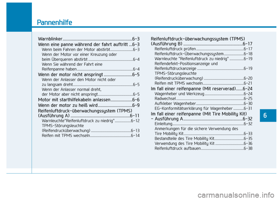 Hyundai Kona 2020 Betriebsanleitung (in German) Pannenhilfe
Warnblinker.............................................................6-3
Wenn eine panne während der fahrt auftritt ...6-3
Wenn beim Fahren der Motor abstirbt........................6- Hyundai Kona 2020 Betriebsanleitung (in German) Pannenhilfe
Warnblinker.............................................................6-3
Wenn eine panne während der fahrt auftritt ...6-3
Wenn beim Fahren der Motor abstirbt........................6-