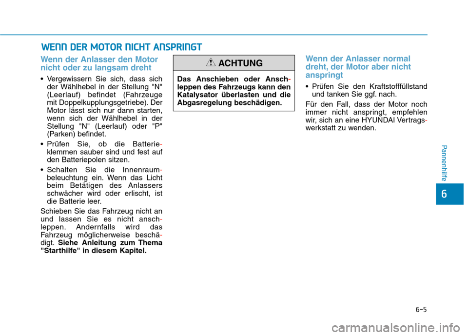 Hyundai Kona 2020 Betriebsanleitung (in German) 6-5
Pannenhilfe
6
Wenn der Anlasser den Motor
nicht oder zu langsam dreht
Vergewissern Sie sich, dass sich
der Wählhebel in der Stellung "N"
(Leerlauf) befindet (Fahrzeuge
mit Doppelkupplungsgetrie Hyundai Kona 2020 Betriebsanleitung (in German) 6-5
Pannenhilfe
6
Wenn der Anlasser den Motor
nicht oder zu langsam dreht
Vergewissern Sie sich, dass sich
der Wählhebel in der Stellung "N"
(Leerlauf) befindet (Fahrzeuge
mit Doppelkupplungsgetrie