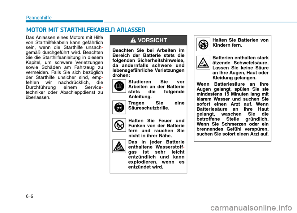 Hyundai Kona 2020 Betriebsanleitung (in German) 6-6
Pannenhilfe
Das Anlassen eines Motors mit Hilfe
von Starthilfekabeln kann gefährlich
sein, wenn die Starthilfe unsach-
gemäß durchgeführt wird. Beachten
Sie die Starthilfeanleitung in diesem
K Hyundai Kona 2020 Betriebsanleitung (in German) 6-6
Pannenhilfe
Das Anlassen eines Motors mit Hilfe
von Starthilfekabeln kann gefährlich
sein, wenn die Starthilfe unsach-
gemäß durchgeführt wird. Beachten
Sie die Starthilfeanleitung in diesem
K