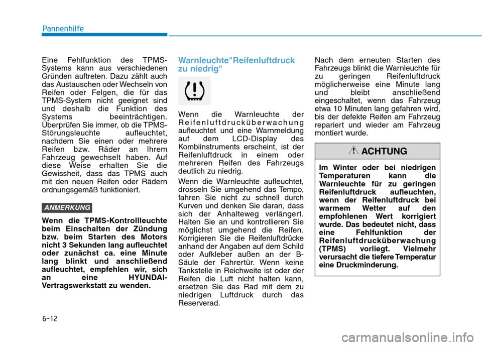 Hyundai Kona 2020  Betriebsanleitung (in German) 6-12
Pannenhilfe
Eine Fehlfunktion des TPMS-
Systems kann aus verschiedenen
Gründen auftreten. Dazu zählt auch
das Austauschen oder Wechseln von
Reifen oder Felgen, die für das
TPMS-System nicht ge