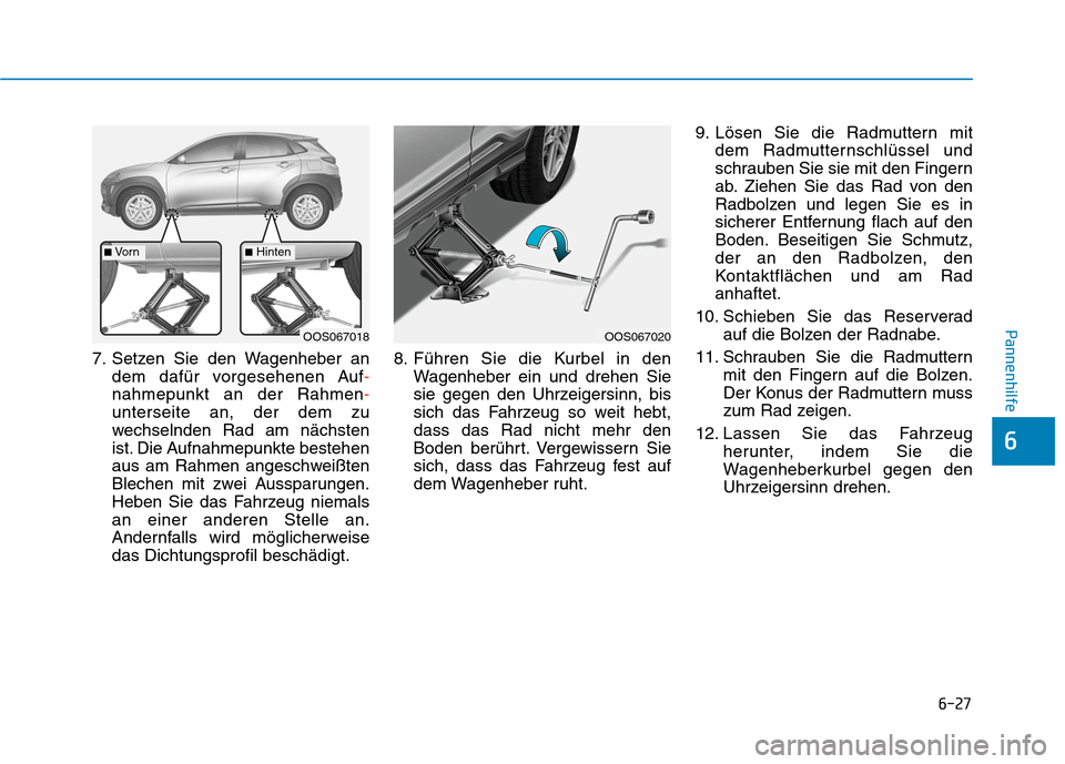 Hyundai Kona 2020 Betriebsanleitung (in German) 6-27
Pannenhilfe
6
7. Setzen Sie den Wagenheber an
dem dafür vorgesehenen Auf-
nahmepunkt an der Rahmen-
unterseite an, der dem zu
wechselnden Rad am nächsten
ist. Die Aufnahmepunkte bestehen
aus am Hyundai Kona 2020 Betriebsanleitung (in German) 6-27
Pannenhilfe
6
7. Setzen Sie den Wagenheber an
dem dafür vorgesehenen Auf-
nahmepunkt an der Rahmen-
unterseite an, der dem zu
wechselnden Rad am nächsten
ist. Die Aufnahmepunkte bestehen
aus am