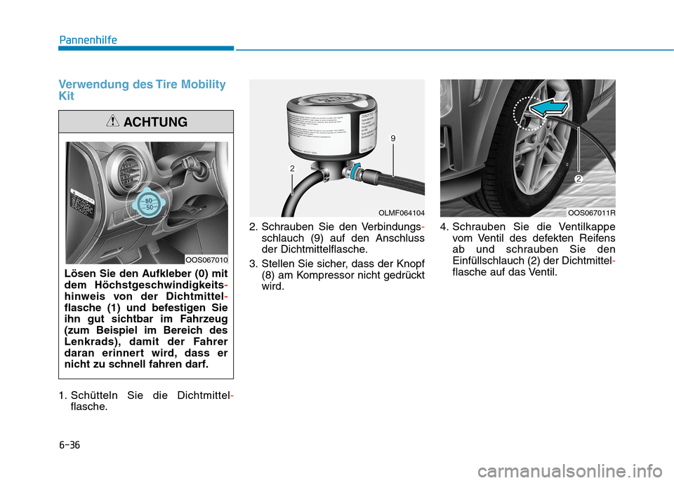 Hyundai Kona 2020 Betriebsanleitung (in German) 6-36
Pannenhilfe
Verwendung des Tire Mobility
Kit
1. Schütteln Sie die Dichtmittel-
flasche.2. Schrauben Sie den Verbindungs-
schlauch (9) auf den Anschluss
der Dichtmittelflasche.
3. Stellen Sie sic Hyundai Kona 2020 Betriebsanleitung (in German) 6-36
Pannenhilfe
Verwendung des Tire Mobility
Kit
1. Schütteln Sie die Dichtmittel-
flasche.2. Schrauben Sie den Verbindungs-
schlauch (9) auf den Anschluss
der Dichtmittelflasche.
3. Stellen Sie sic