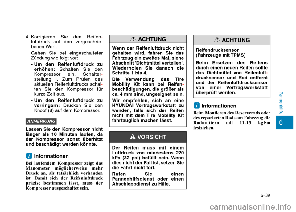Hyundai Kona 2020 Betriebsanleitung (in German) 6-39
Pannenhilfe
6
4. Korrigieren Sie den Reifen-
luftdruck auf den vorgeschrie-
benen Wert.
Gehen Sie bei eingeschalteter
Zündung wie folgt vor:
- Um den Reifenluftdruck zu
erhöhen:Schalten Sie den Hyundai Kona 2020 Betriebsanleitung (in German) 6-39
Pannenhilfe
6
4. Korrigieren Sie den Reifen-
luftdruck auf den vorgeschrie-
benen Wert.
Gehen Sie bei eingeschalteter
Zündung wie folgt vor:
- Um den Reifenluftdruck zu
erhöhen:Schalten Sie den
