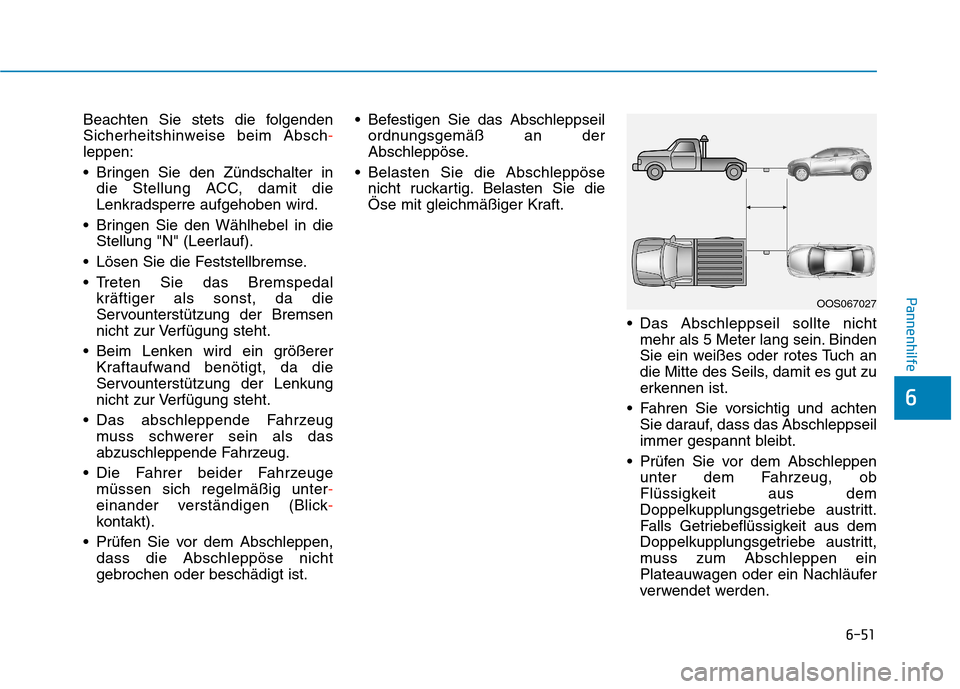 Hyundai Kona 2020  Betriebsanleitung (in German) 6-51
Pannenhilfe
6
Beachten Sie stets die folgenden
Sicherheitshinweise beim Absch-
leppen:
 Bringen Sie den Zündschalter in
die Stellung ACC, damit die
Lenkradsperre aufgehoben wird.
 Bringen Sie de